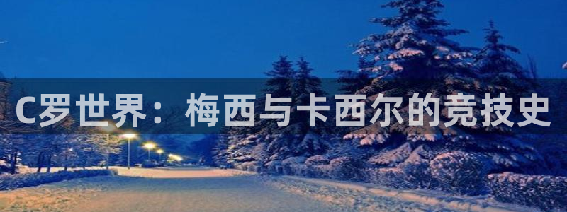 C罗世界：梅西与卡西尔的竞技史
