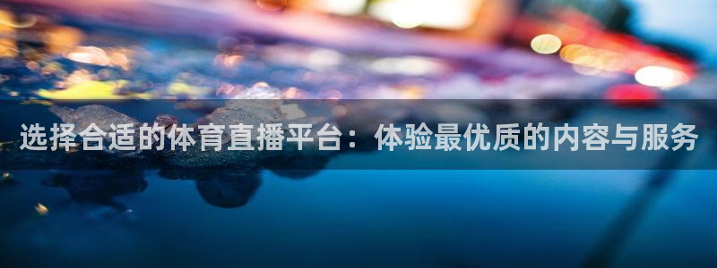 摩根娱乐电子游戏网页版：选择合适的体育直播平台：体验最优质的内容与服务