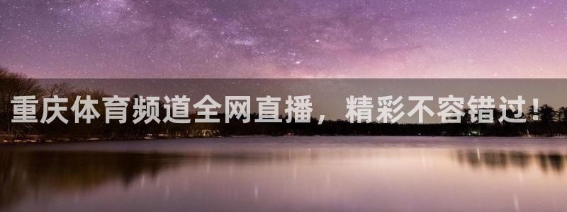 摩根娱乐app入口：重庆体育频道全网直播，精彩不容错过！