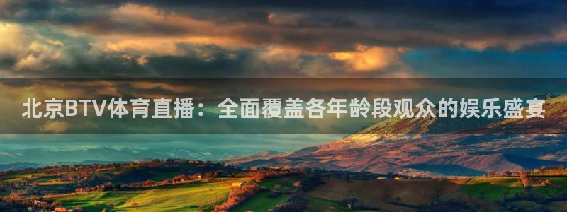 壹号app下载官网娱乐：北京BTV体育直播：全面覆盖各年龄段观众的娱乐盛宴