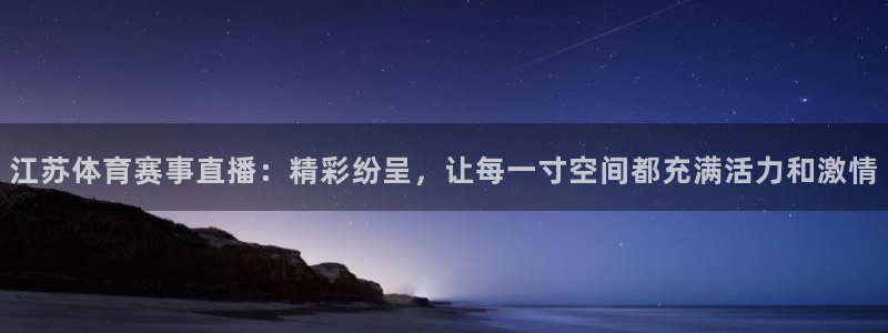 摩根娱乐下载：江苏体育赛事直播：精彩纷呈，让每一寸空间都充满活力和激情