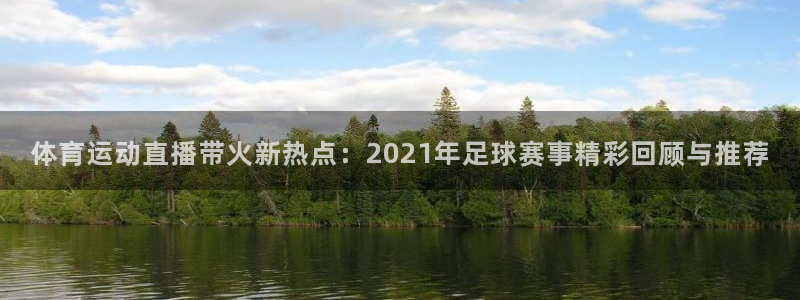 摩根娱乐官方网站下载：体育运动直播带火新热点：2021年足球赛事精彩回顾与推荐