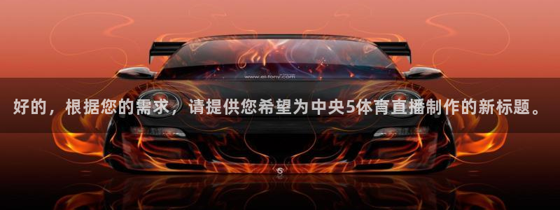 壹号大舞台,有梦你就来：好的，根据您的需求，请提供您希望为中央5体育直播制作的新标题。