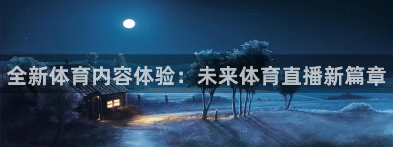 壹号电子娱乐app下载安装：全新体育内容体验：未来体育直播新篇章