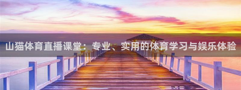 摩根娱乐游戏官网平台入口：山猫体育直播课堂：专业、实用的体育学习与娱乐体验