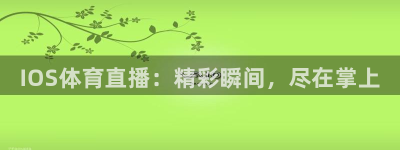 摩根娱乐,apk：IOS体育直播：精彩瞬间，尽在掌上