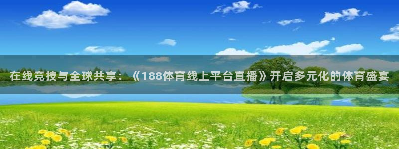 摩根娱乐,apk.1：在线竞技与全球共享：《188体育线上平台直播》开启多元化的体育盛宴