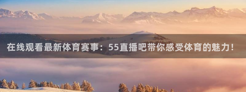 壹号大舞台下载：在线观看最新体育赛事：55直播吧带你感受体育的魅力！